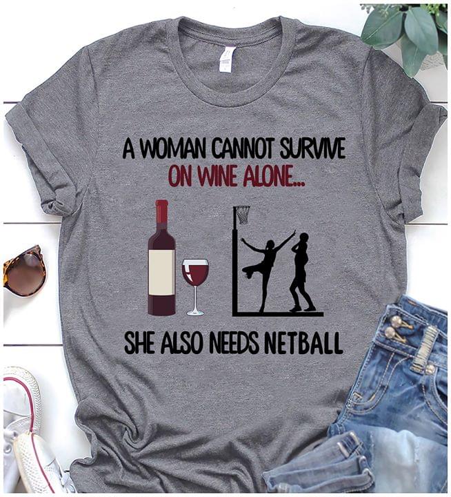 A Woman Cannot Survive On Wine Alone She Also Needs Netball Shirt A Woman Cannot Survive On Wine Alone She Also Needs Netball Shirt