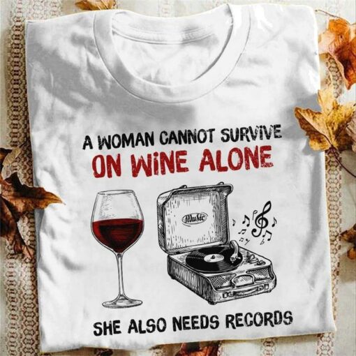 A Woman Cannot Survive On Wine Alone She Also Needs Records A Glass Of Wine Phonograph Music Shirt