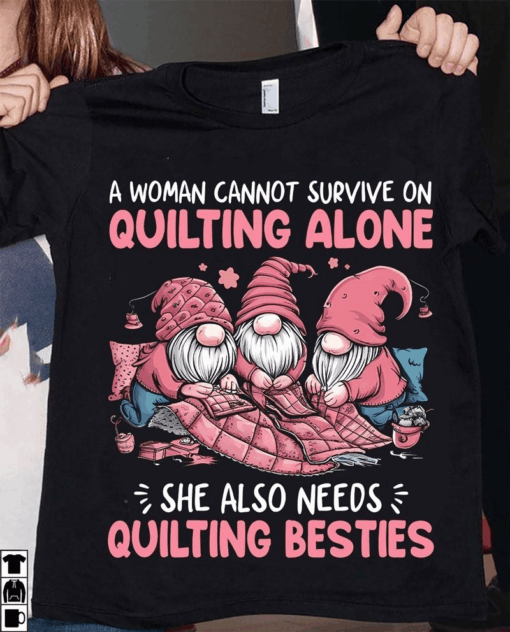 A Woman Cannot Survive on Quilting Alone, She Also Needs Quilting Besties Shirt