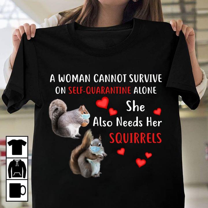 A Woman Cannot Survive on Self-Quarantine Alone Also Needs Squirrels T-Shirt Sweatshirt Hoodie A Woman Cannot Survive on Self-Quarantine Alone Also Needs Squirrels T-Shirt Sweatshirt Hoodie