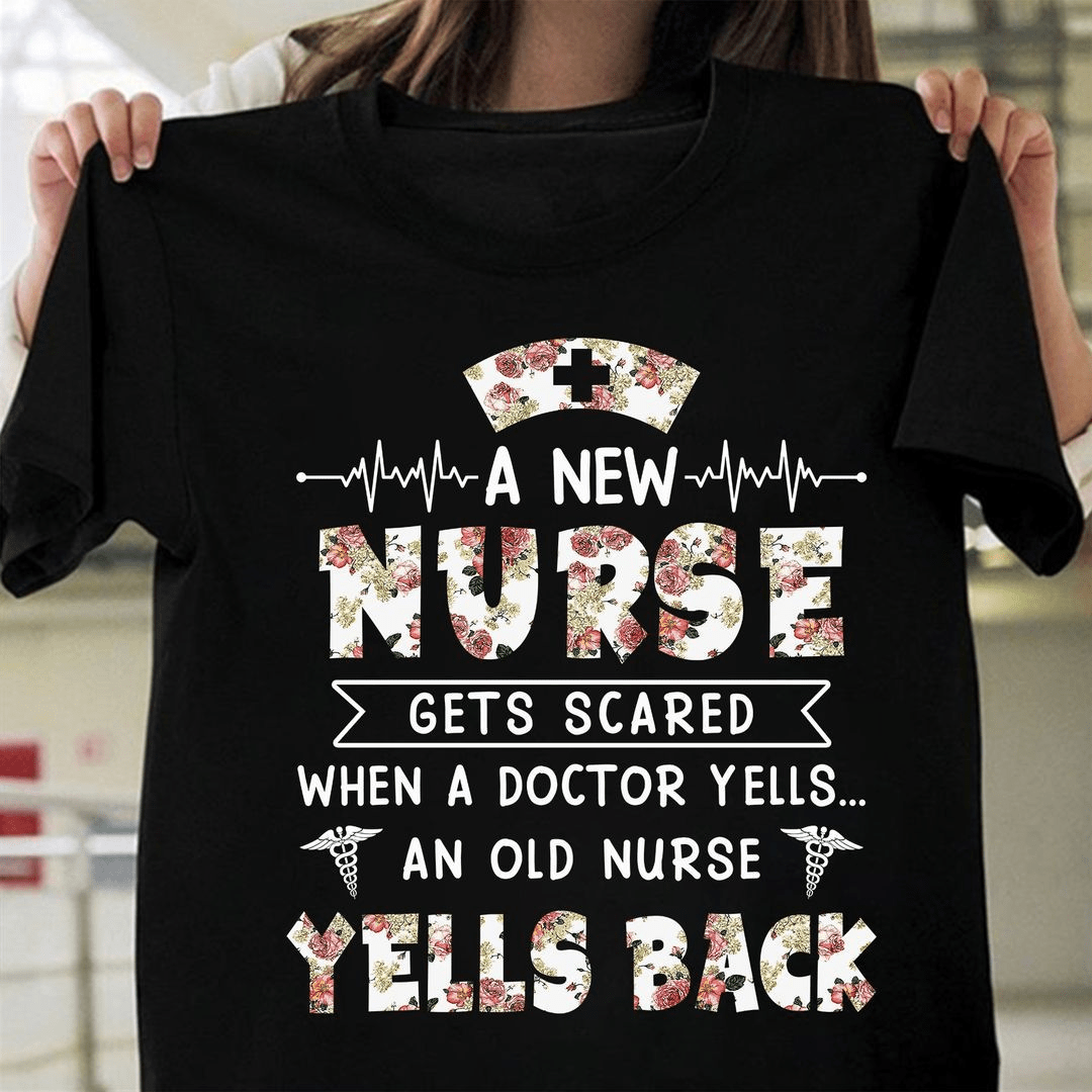 A new Nurse gets scared when a Doctor yells an old Nurse Yells Back T-Shirt A new Nurse gets scared when a Doctor yells an old Nurse Yells Back T-Shirt