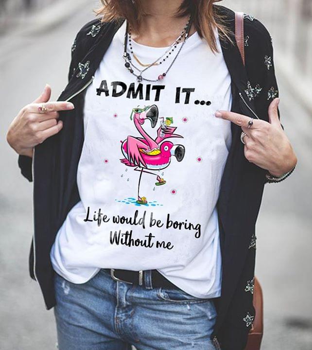 Admit It Life Would Be Boring Without Me Shirt Admit It Life Would Be Boring Without Me Shirt