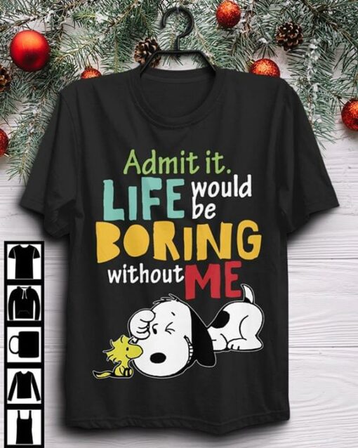 Admit It Life Would Be Boring Without Me Snoppy Shirt