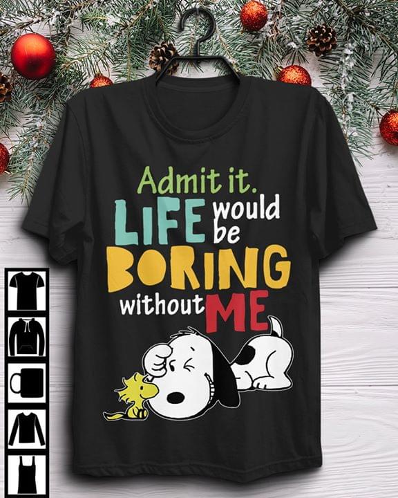 Admit It Life Would Be Boring Without Me Snoppy Shirt Admit It Life Would Be Boring Without Me Snoppy Shirt