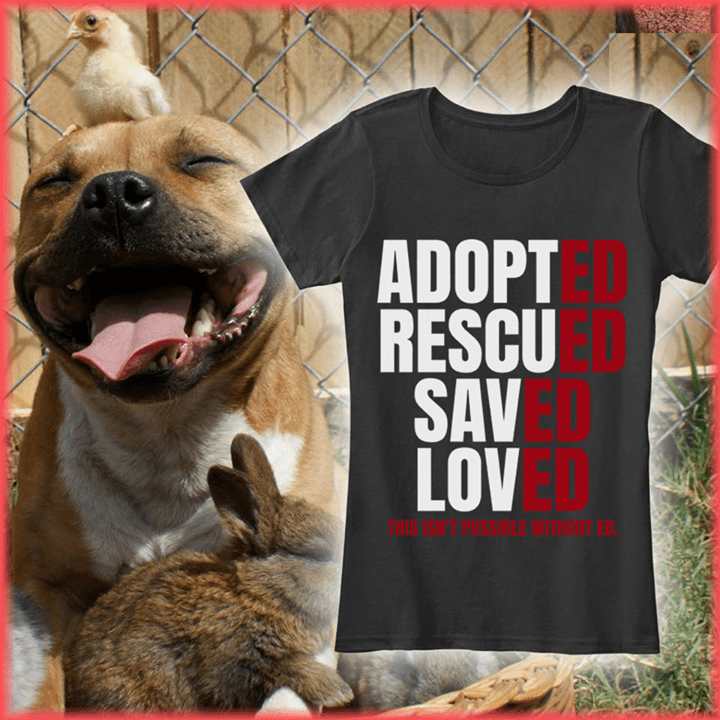 Adopted Rescued Saved Loved This Isn't Possible Without Ed Shirt Adopted Rescued Saved Loved This Isn't Possible Without Ed Shirt
