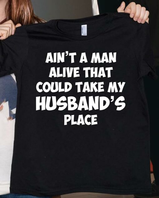 Ain’t A Man Alive That Could Take My Husband’s Place Shirt