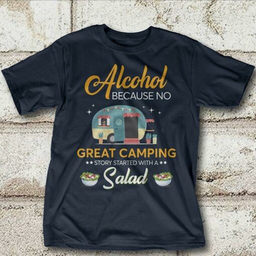 Alcohol Because No Great Camping Story Started With A Salad Shirt