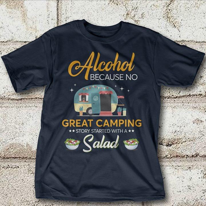 Alcohol Because No Great Camping Story Started With A Salad Shirt Alcohol Because No Great Camping Story Started With A Salad Shirt