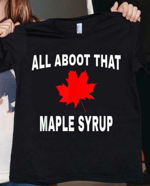 All Aboot That Maple Syrub Maple Leaf Canada Shirt