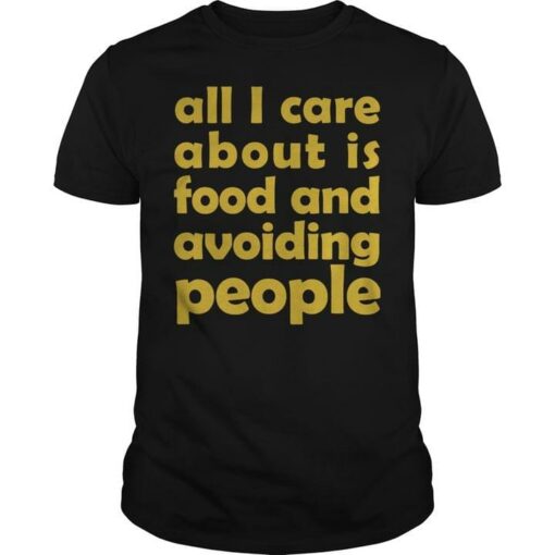 All I Care About Is Food And Avoiding People Life Quote Shirt
