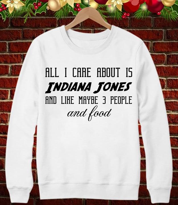 All I Care About Is Indiana Jones And Like Maybe 3 People And Food Shirt All I Care About Is Indiana Jones And Like Maybe 3 People And Food Shirt