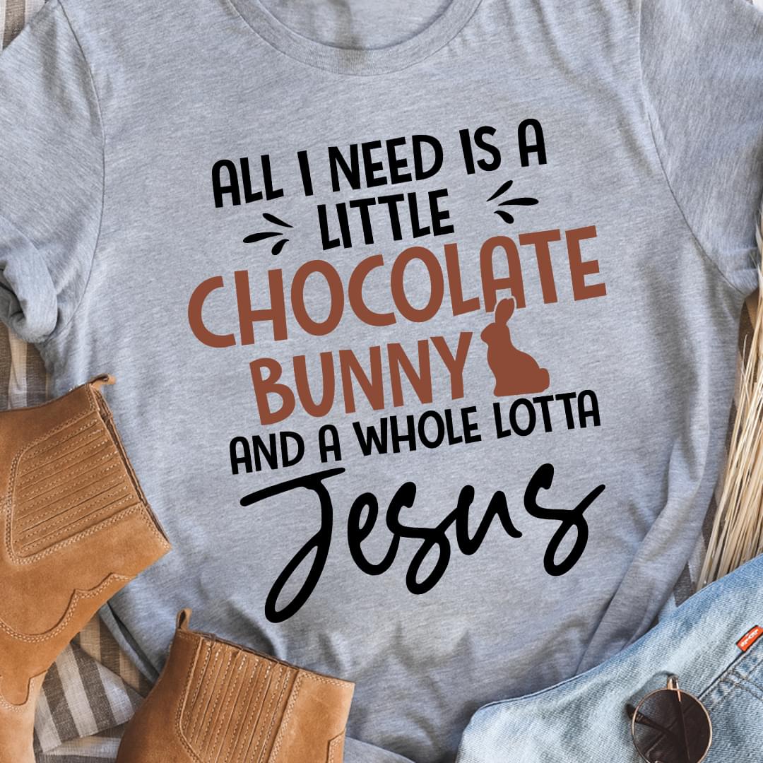 All I Need Is A Little Chocolate Bunny And A Whole Lotta Jesus Shirt All I Need Is A Little Chocolate Bunny And A Whole Lotta Jesus Shirt