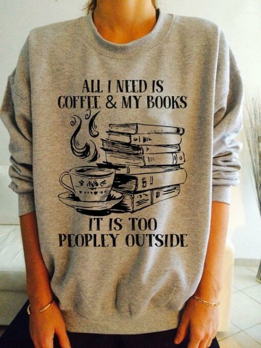 All I Need Is Coffee &amp My Books It Is Too People Outside A Cup Of Hot Coffee Books Shirt