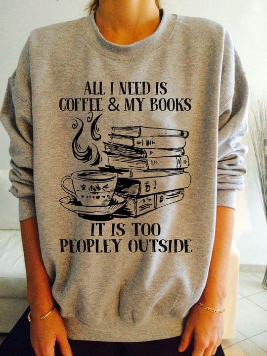 All I Need Is Coffee & My Books It Is Too People Outside A Cup Of Hot Coffee Books Shirt All I Need Is Coffee & My Books It Is Too People Outside A Cup Of Hot Coffee Books Shirt
