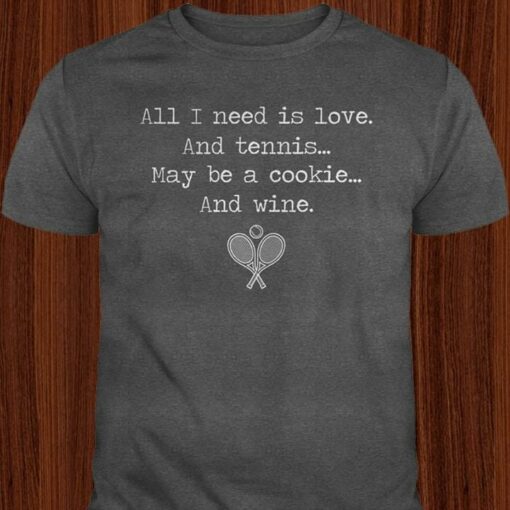 All I Need Is Love And Tennis May Be A Cookie And Wine Shirt