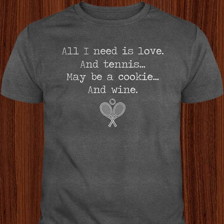 All I Need Is Love And Tennis May Be A Cookie And Wine Shirt All I Need Is Love And Tennis May Be A Cookie And Wine Shirt