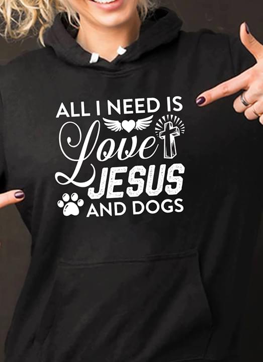 All I Need Is Love Jesus And Dogs Hoodie All I Need Is Love Jesus And Dogs Hoodie