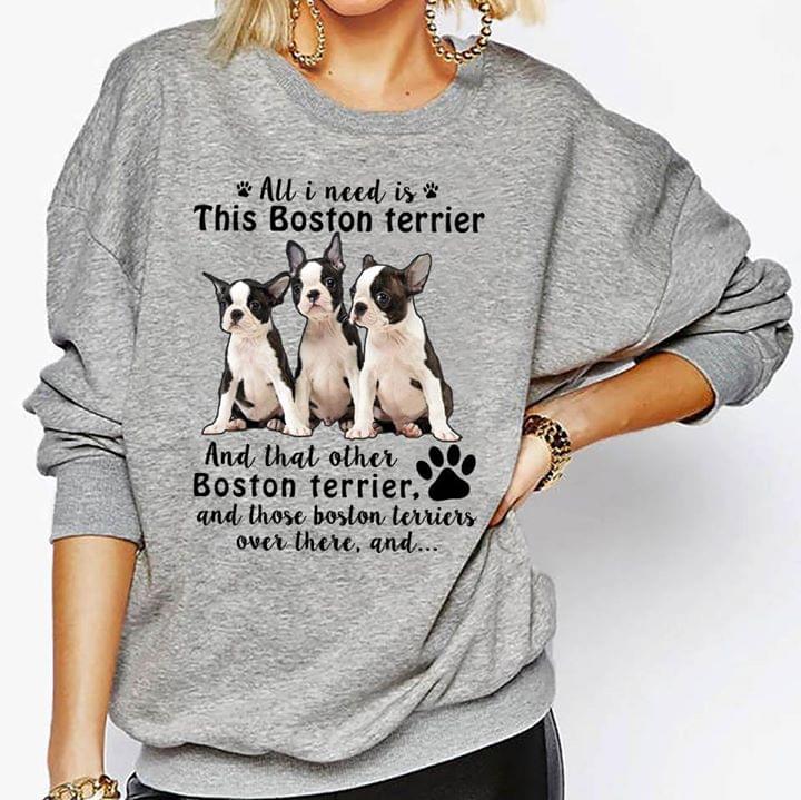 All I Need Is This Boston Terrier And That Other Boston Terrier And Those Boston Terriers Over Ther And Shirt All I Need Is This Boston Terrier And That Other Boston Terrier And Those Boston Terriers Over Ther And Shirt