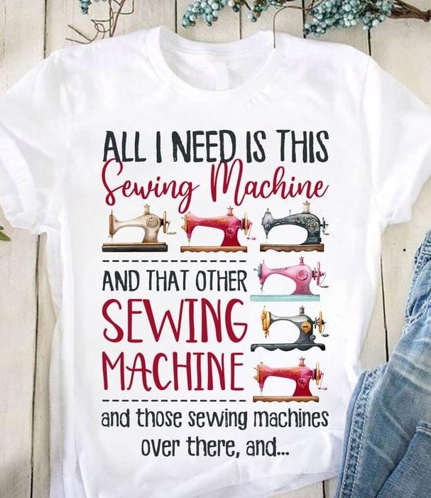 All I Need Is This Sewing Machine And That Other Sewing Machine And Those Sewing Machines Over There And Tailor Shirt All I Need Is This Sewing Machine And That Other Sewing Machine And Those Sewing Machines Over There And Tailor Shirt