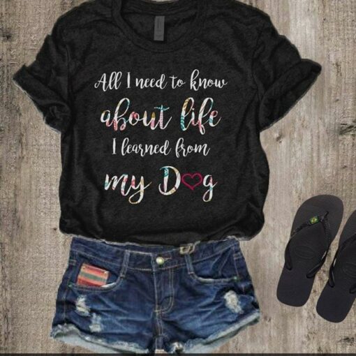 All I Need To Know About Life I Learned From My Dog Shirt