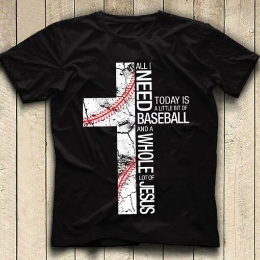 All I Need Today Is A Little Bit Of Baseball And A Whole Lot Of Jesus Shirt