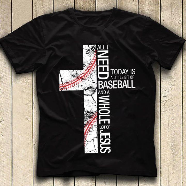 All I Need Today Is A Little Bit Of Baseball And A Whole Lot Of Jesus Shirt All I Need Today Is A Little Bit Of Baseball And A Whole Lot Of Jesus Shirt