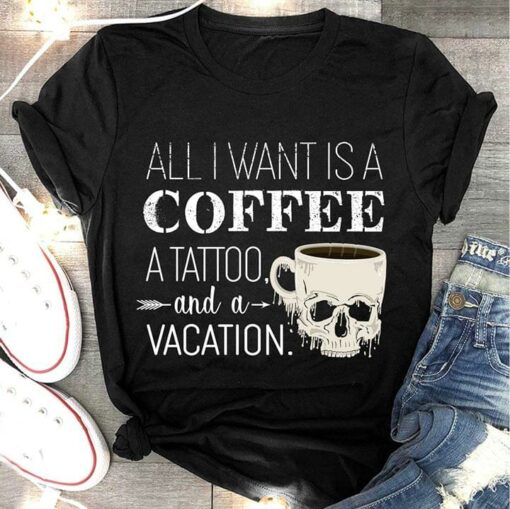All I Want Is A Coffee A Tattoo And A Vacation Shirt
