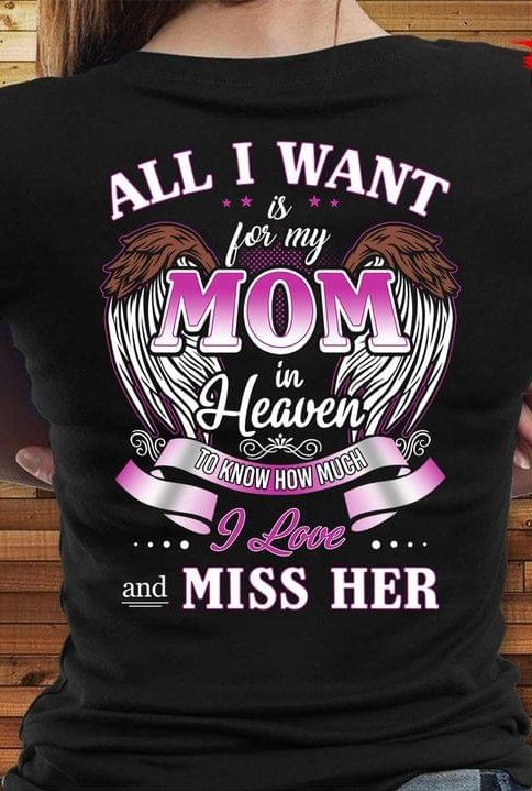 All I Want Is For My Mom In Heaven To Know How Much I Love And Miss Her Angel Wings Quotes Shirt All I Want Is For My Mom In Heaven To Know How Much I Love And Miss Her Angel Wings Quotes Shirt