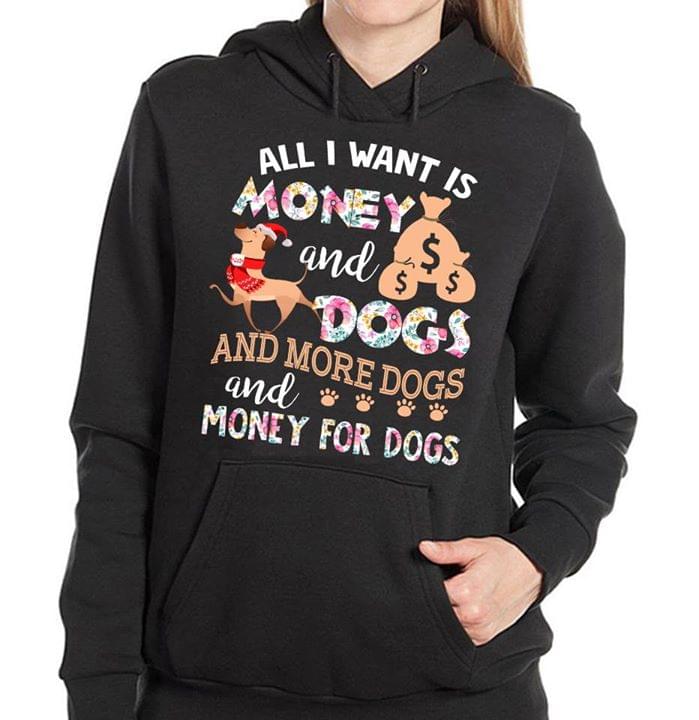All I Want Is Money And Dogs And More Dogs And Money For Dogs Hoodie All I Want Is Money And Dogs And More Dogs And Money For Dogs Hoodie