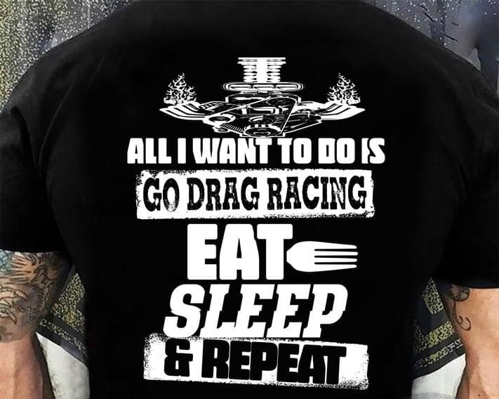 All I Want To Do Is Go Drag Racing Hot Rod Car Biker Shirt (Back Side) All I Want To Do Is Go Drag Racing Hot Rod Car Biker Shirt (Back Side)