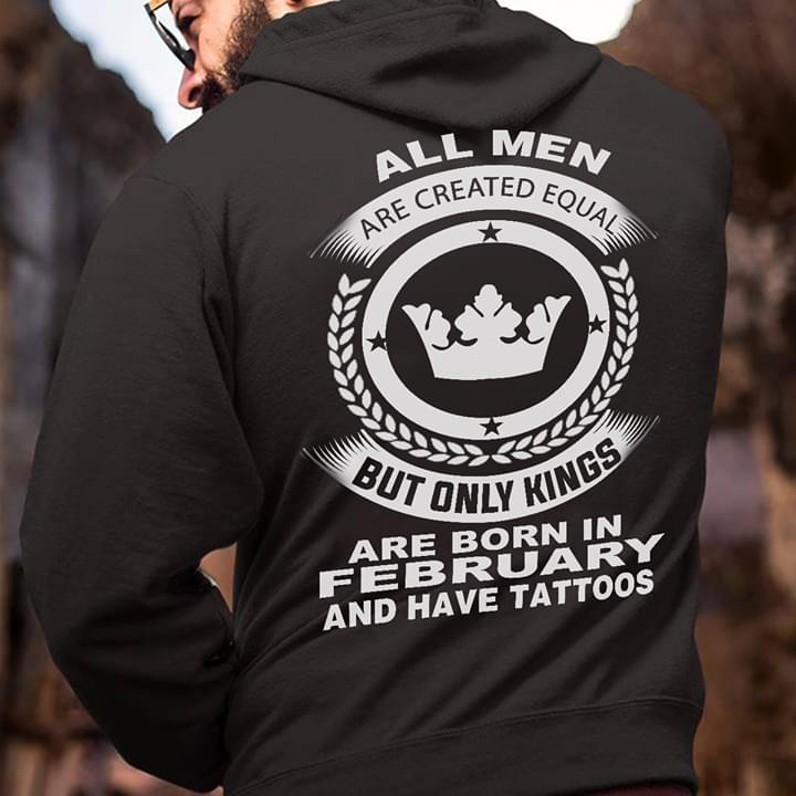 All Men Are Created Equal But Only Kings Are Born In February And Have Tattoos Hoodie (Back Side) All Men Are Created Equal But Only Kings Are Born In February And Have Tattoos Hoodie (Back Side)