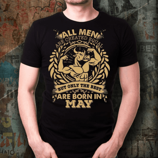 All Men Are Created Equal But Only The Best Are Born In May, Taurus Zodiac T-Shirt