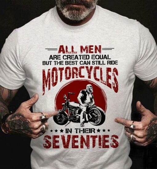 All Men Are Created Equal But The Best Can Still Ride Motorcycles In Their Seventies Biker Shirt