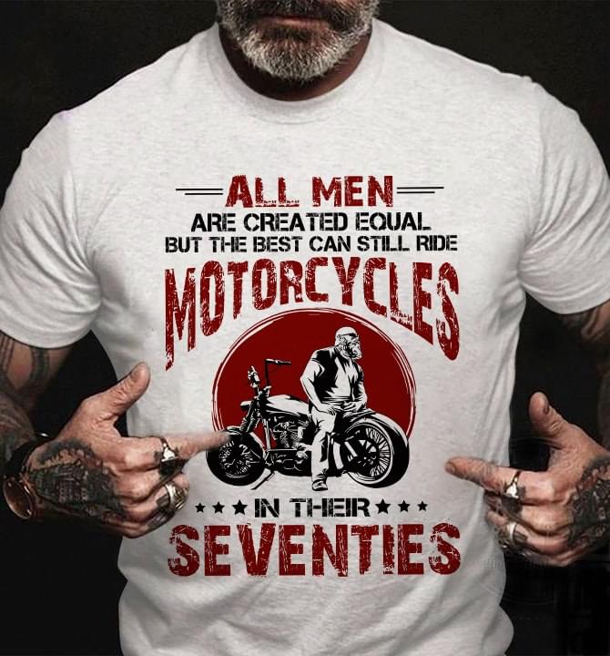 All Men Are Created Equal But The Best Can Still Ride Motorcycles In Their Seventies Biker Shirt All Men Are Created Equal But The Best Can Still Ride Motorcycles In Their Seventies Biker Shirt