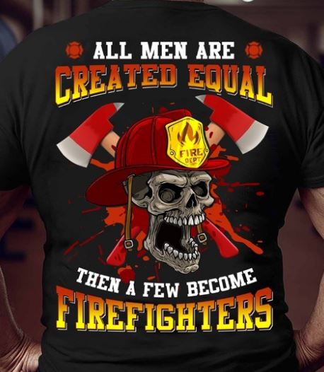 All Men Are Created Equal Then A Few Become Firefighters Shirt All Men Are Created Equal Then A Few Become Firefighters Shirt