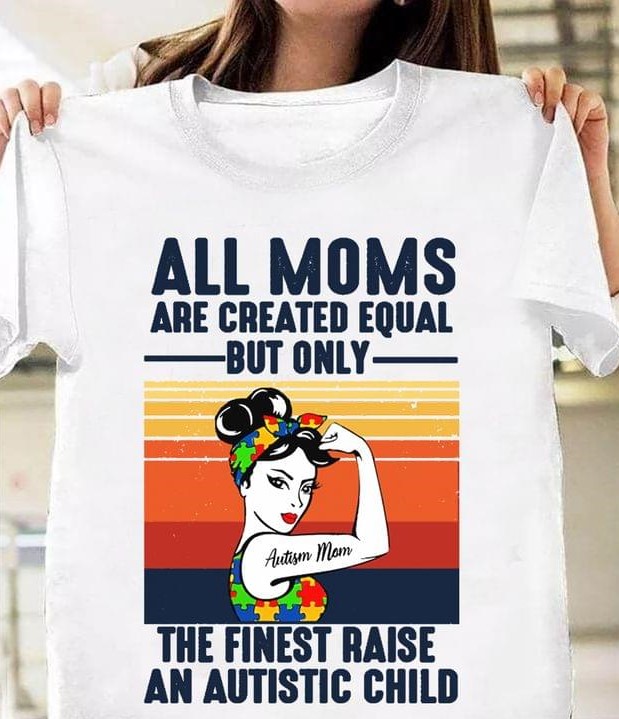 All Moms Are Created Equal But Only The Finest Raise An Autistic Child Autism Mom Shirt All Moms Are Created Equal But Only The Finest Raise An Autistic Child Autism Mom Shirt