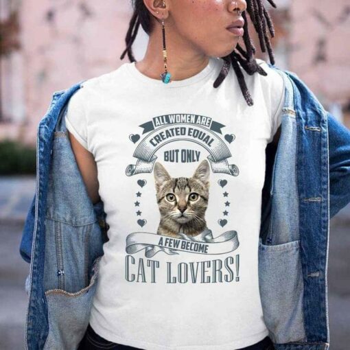 All Women Are Created Equal But Only A Few Become Cat Lovers Cute Cat Shirt