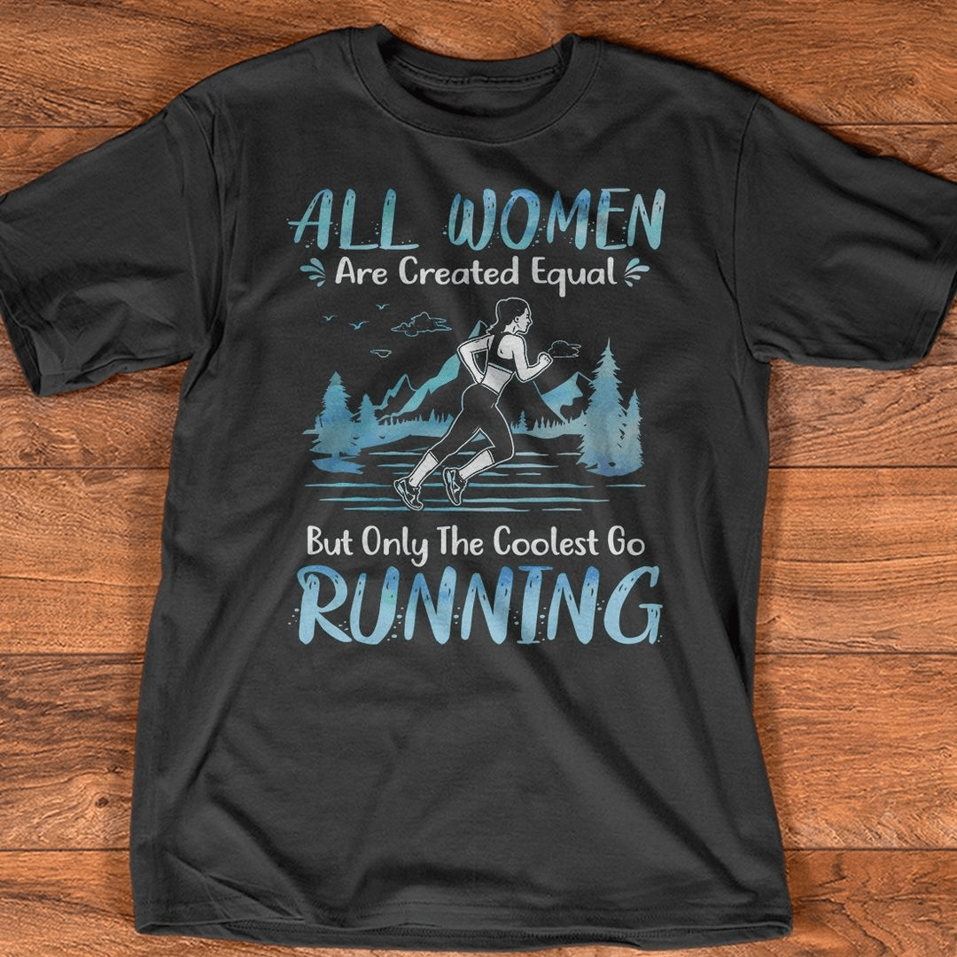 All Women Are Created Equal But Only The Coolest Go Running T-Shirt All Women Are Created Equal But Only The Coolest Go Running T-Shirt