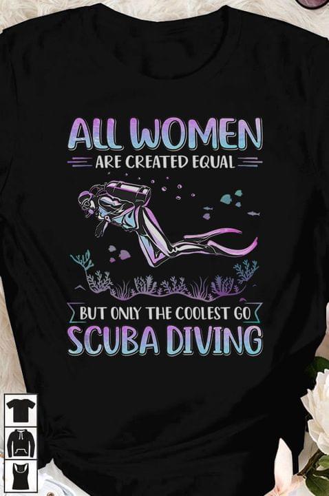 All Women Are Created Equal But Only The Coolest Go Scuba Diving Divers Sea Fish Shirt All Women Are Created Equal But Only The Coolest Go Scuba Diving Divers Sea Fish Shirt