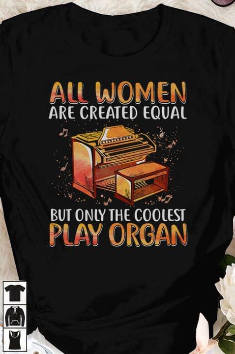 All Women Are Created Equal But Only The Coolest Play Organ Music Organ Set Shirt All Women Are Created Equal But Only The Coolest Play Organ Music Organ Set Shirt