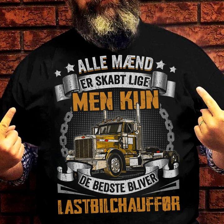 Alle Maend Er Skabt Lige Men Kun De Bedste Bliver Lastbilchauffor Big Truck Shirt Alle Maend Er Skabt Lige Men Kun De Bedste Bliver Lastbilchauffor Big Truck Shirt
