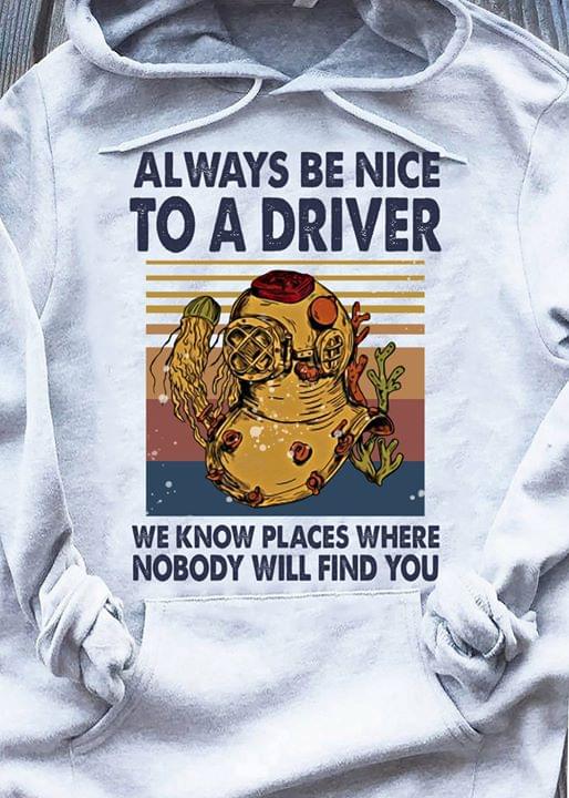 Always Be Nice To A Driver Nobody Will Find You Diving Vintage Shirt Always Be Nice To A Driver Nobody Will Find You Diving Vintage Shirt