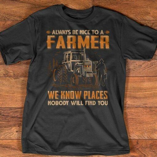 Always Be Nice To A Farmer We Know Places Nobody Will Find You Shirt