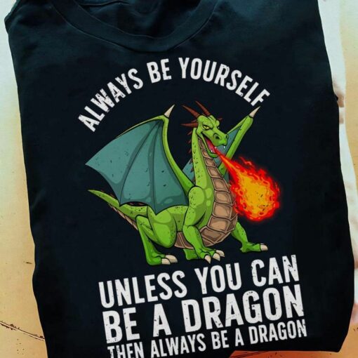 Always Be Yourself, Unless You Can Be A Dragon Then Always Be A Dragon Shirt