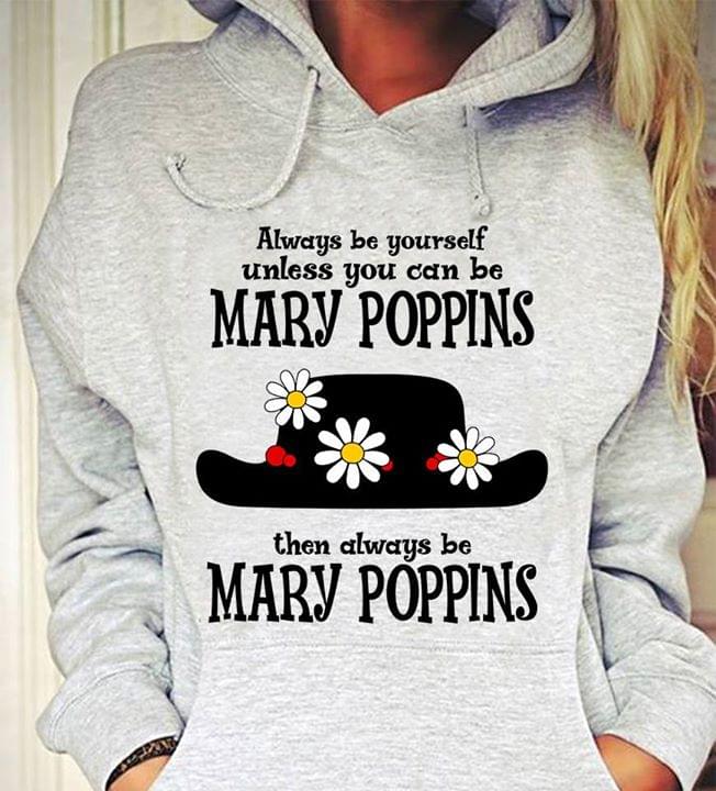 Always Be Yourself Unless You Can Be Mary Poppins Then Always Be Mary Poppins Shirt Always Be Yourself Unless You Can Be Mary Poppins Then Always Be Mary Poppins Shirt