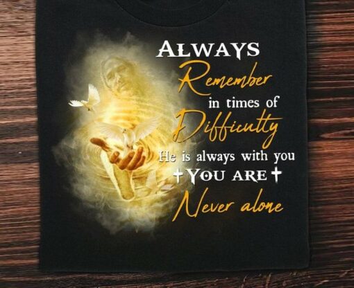 Always Remember In Times Of Difficulty He Is Always With You You Are Never Alone God Birds Shirt