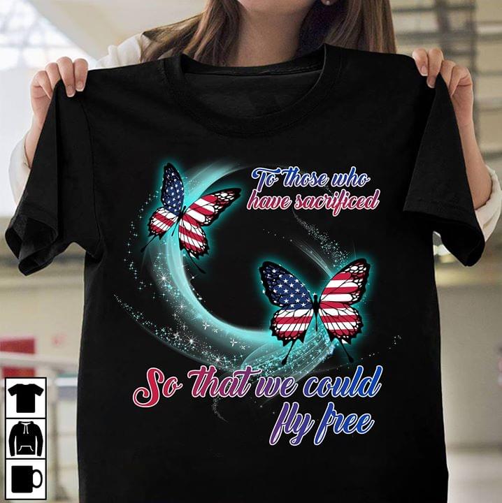 American Butterflies To Those Who Have Sacrificed Shirt American Butterflies To Those Who Have Sacrificed Shirt
