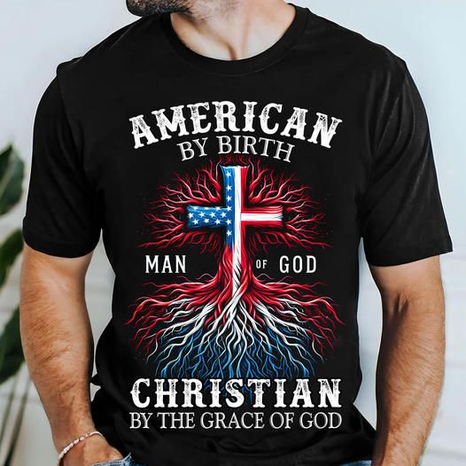 American By Birth, Man Of God Christian By The Grace Of God Shirt Version 02 American By Birth, Man Of God Christian By The Grace Of God Shirt Version 02