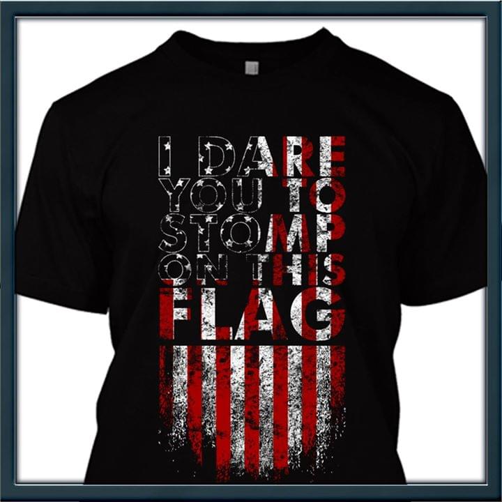 American Flag I Dare You To Stomp On This Flag Shirt American Flag I Dare You To Stomp On This Flag Shirt