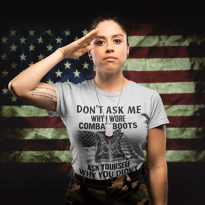 American Soldier Don't Ask Me Why I Wore Combat Boots Ask Yourself Why You Didn't Shirt American Soldier Don't Ask Me Why I Wore Combat Boots Ask Yourself Why You Didn't Shirt